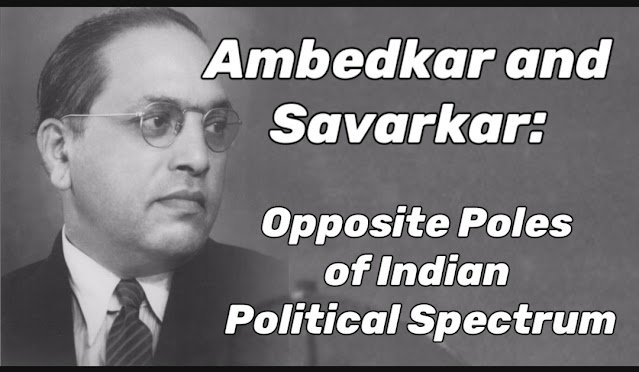 Ambedkar and Savarkar Opposite Poles of Indian Political Spectrum